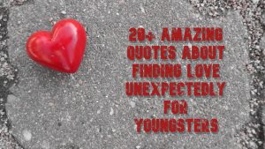 20+ Amazing Quotes About Finding Love Unexpectedly For Youngsters