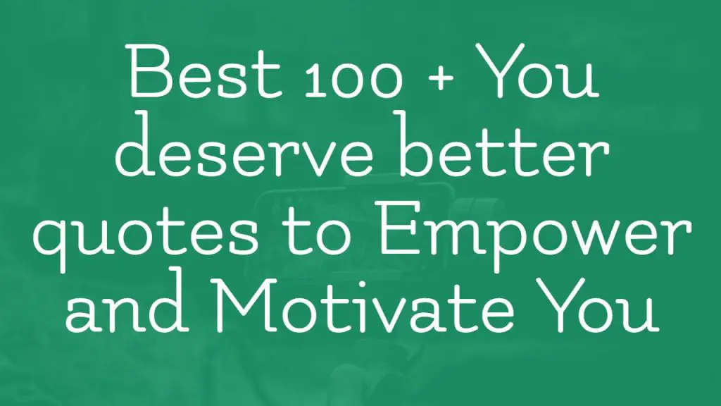 best_100___you_deserve_better_quotes_to_empower_and_motivate_you