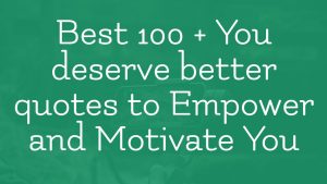 You deserve better quotes to Empower and Motivate You
