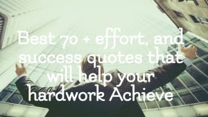 best 70 + Effort quotes that will help your hardwork achieve