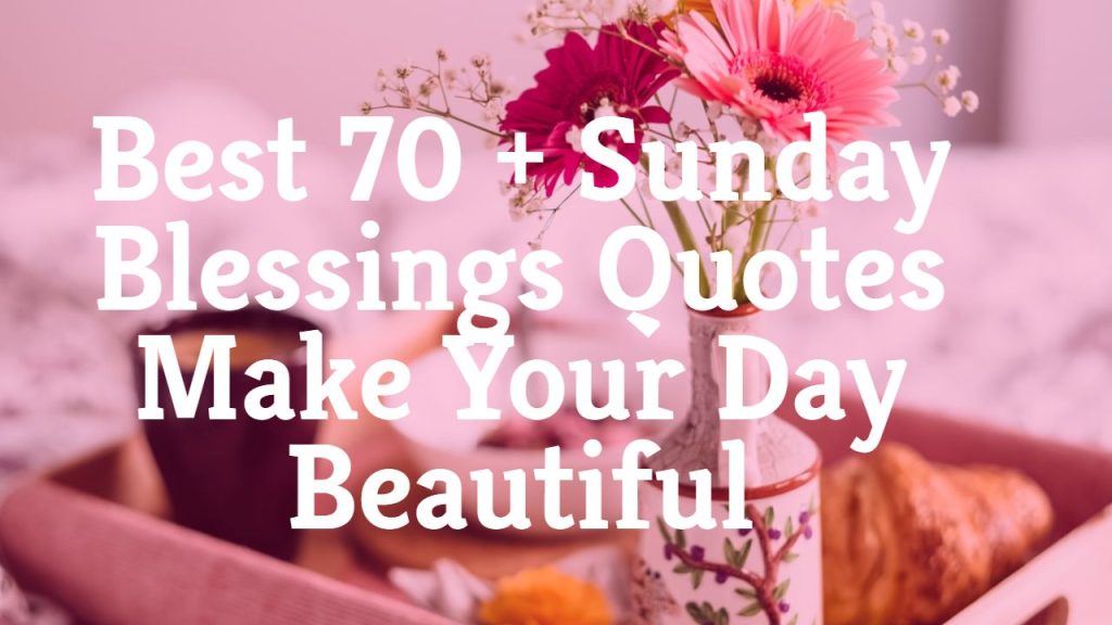 Best 70 + Sunday Blessings Quotes Make Your Day Beautiful