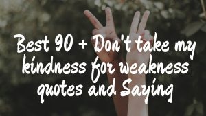Best 90 + Don't take my kindness for weakness quotes and Saying