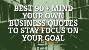 Best 90 + Mind Your Own Business Quotes To Stay Focus on Your Goal