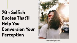 70 + Selfish Quotes That'll Help You Conversion Your Perception