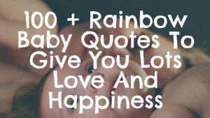 Best 100 + Rainbow Baby Quotes To Give You Lots Love And Happiness