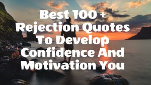 Best 100 + Rejection Quotes To Develop Confidence And Motivation You