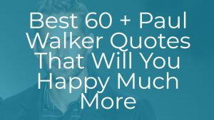 Best 60 + Paul Walker Quotes That Will You Happy Much More
