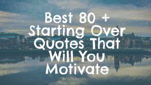 Best 80 + Starting Over Quotes That Will You Motivate