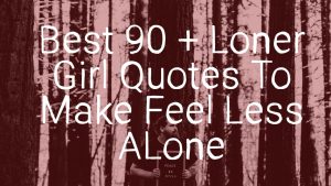 Best 90 + Loner Quotes To Make Feel Less ALone