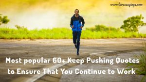 Most popular 60+ Keep Pushing Quotes to Ensure That You Continue to Work
