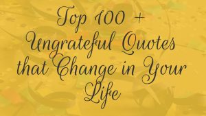 Top 100 + Ungrateful Quotes that Change in Your Life