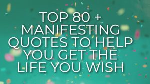 Top 80 + Manifesting Quotes To Help You Get the Life You Wish