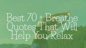 Best 70 + Breathe Quotes That Will Help You Relax