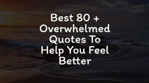 Best 80 + Overwhelmed Quotes To Help You Feel Better