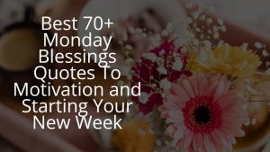 Best 70+ Monday Blessings Quotes To Motivation and Starting Your New Week