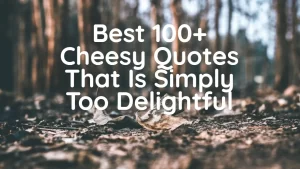 Best 100+ Cheesy Quotes That Is Simply Too Delightful